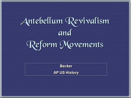 Becker AP US History Becker AP US History Antebellum Revivalism and Reform Movements.