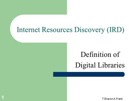 T.Sharon-A.Frank 1 Internet Resources Discovery (IRD) Definition of Digital Libraries.