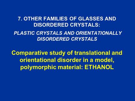 7. OTHER FAMILIES OF GLASSES AND DISORDERED CRYSTALS: PLASTIC CRYSTALS AND ORIENTATIONALLY DISORDERED CRYSTALS Comparative study of translational and orientational.