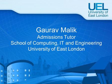 Gaurav Malik Admissions Tutor School of Computing, IT and Engineering University of East London.