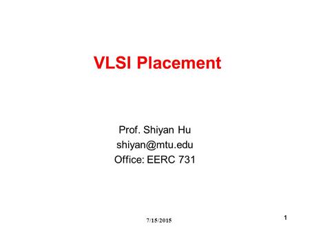 7/15/2015 1 VLSI Placement Prof. Shiyan Hu Office: EERC 731.