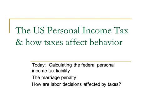 The US Personal Income Tax & how taxes affect behavior Today: Calculating the federal personal income tax liability The marriage penalty How are labor.