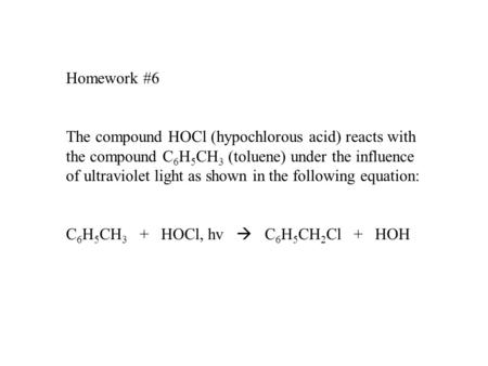 Homework #6 The compound HOCl (hypochlorous acid) reacts with the compound C6H5CH3 (toluene) under the influence of ultraviolet light as shown in the following.