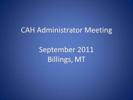 CAH Administrator Meeting September 2011 Billings, MT.