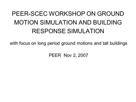 PEER-SCEC WORKSHOP ON GROUND MOTION SIMULATION AND BUILDING RESPONSE SIMULATION with focus on long period ground motions and tall buildings PEER Nov 2,