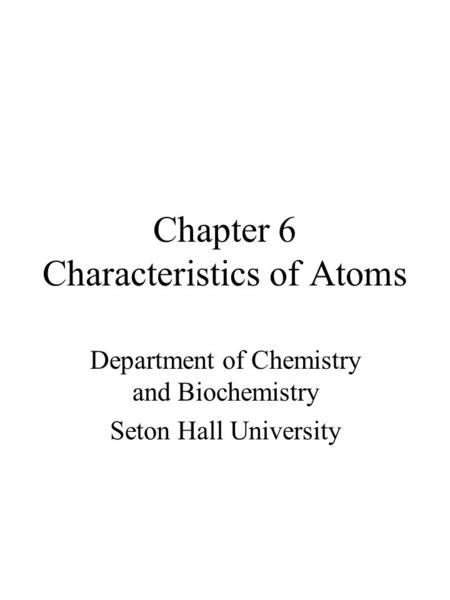 Chapter 6 Characteristics of Atoms Department of Chemistry and Biochemistry Seton Hall University.