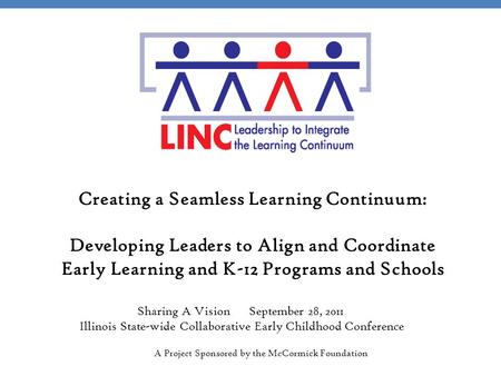 A Project Sponsored by the McCormick Foundation Creating a Seamless Learning Continuum: Developing Leaders to Align and Coordinate Early Learning and K-12.