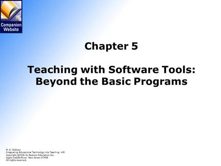 Chapter 5 Teaching with Software Tools: Beyond the Basic Programs M. D. Roblyer Integrating Educational Technology into Teaching, 4/E Copyright © 2006.