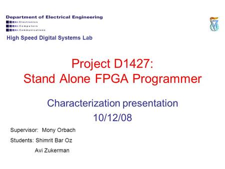 Project D1427: Stand Alone FPGA Programmer Characterization presentation 10/12/08 Supervisor: Mony Orbach Students: Shimrit Bar Oz Avi Zukerman High Speed.