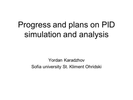 Progress and plans on PID simulation and analysis Yordan Karadzhov Sofia university St. Kliment Ohridski.