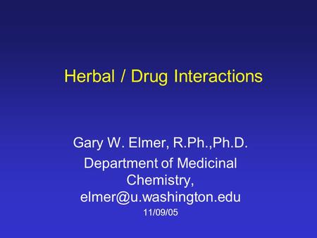 Herbal / Drug Interactions Gary W. Elmer, R.Ph.,Ph.D. Department of Medicinal Chemistry, 11/09/05.