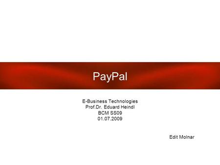 PayPal E-Business Technologies Prof.Dr. Eduard Heindl BCM SS09 01.07.2009 Edit Molnar.
