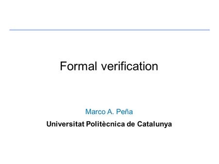 Formal verification Marco A. Peña Universitat Politècnica de Catalunya.