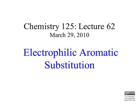 Chemistry 125: Lecture 62 March 29, 2010 Electrophilic Aromatic Substitution This For copyright notice see final page of this file.