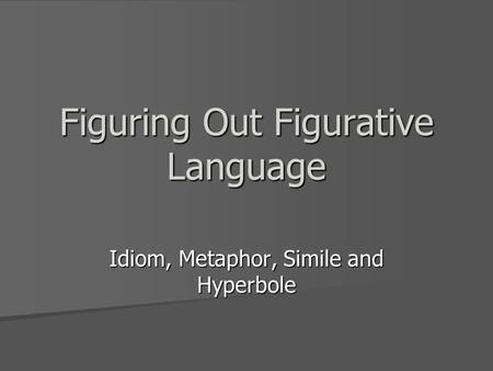Figuring Out Figurative Language Idiom, Metaphor, Simile and Hyperbole.
