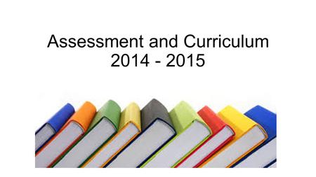 Assessment and Curriculum 2014 - 2015. Headlines! Assessment levels as we know them have gone (with exception of this year’s years 2 & 6)! Early Years.