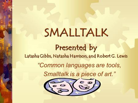 SMALLTALK Presented by Latasha Gibbs, Natasha Harrison, and Robert G. Lewis “Common languages are tools, Smalltalk is a piece of art.”