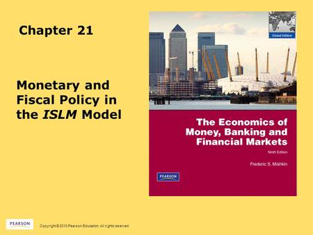 Copyright © 2010 Pearson Education. All rights reserved. Chapter 21 Monetary and Fiscal Policy in the ISLM Model.