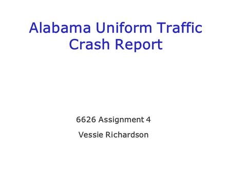 Alabama Uniform Traffic Crash Report 6626 Assignment 4 Vessie Richardson.