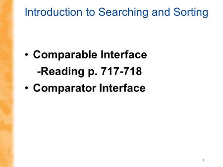 1 Introduction to Searching and Sorting Comparable Interface -Reading p. 717-718 Comparator Interface.