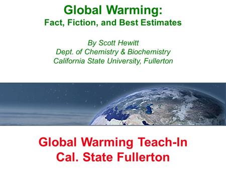 Global Warming: Fact, Fiction, and Best Estimates By Scott Hewitt Dept. of Chemistry & Biochemistry California State University, Fullerton Global Warming.