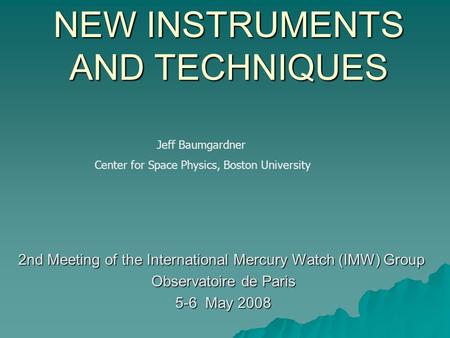 NEW INSTRUMENTS AND TECHNIQUES 2nd Meeting of the International Mercury Watch (IMW) Group Observatoire de Paris Observatoire de Paris 5-6 May 2008 5-6.