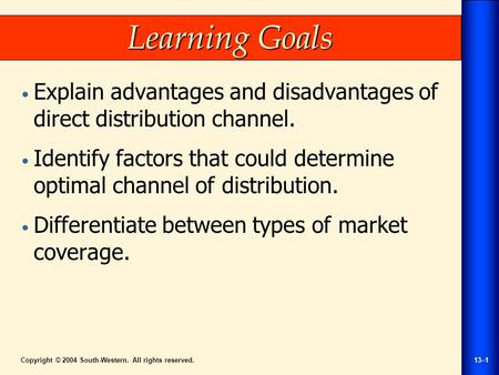 Copyright © 2004 South-Western. All rights reserved.13–1 Learning Goals Explain advantages and disadvantages of direct distribution channel. Identify factors.
