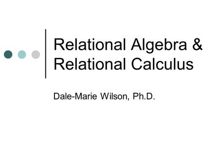 Relational Algebra & Relational Calculus Dale-Marie Wilson, Ph.D.