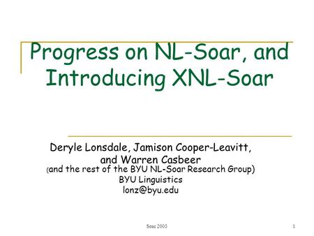 Soar 20051 Progress on NL-Soar, and Introducing XNL-Soar Deryle Lonsdale, Jamison Cooper-Leavitt, and Warren Casbeer ( and the rest of the BYU NL-Soar.