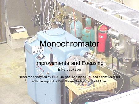 Monochromator Improvements and Focusing Elke Jackson Research performed by Elke Jackson, Shannon Lunt, and Yenny Martinez With the support of Drs. Steven.
