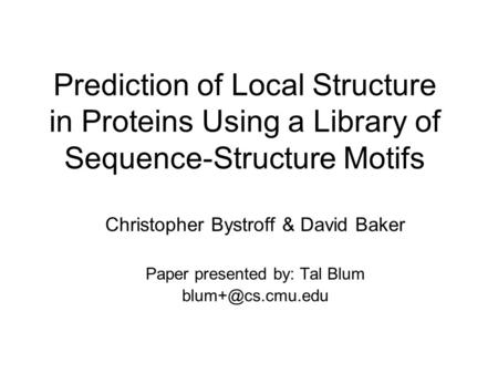 Prediction of Local Structure in Proteins Using a Library of Sequence-Structure Motifs Christopher Bystroff & David Baker Paper presented by: Tal Blum.