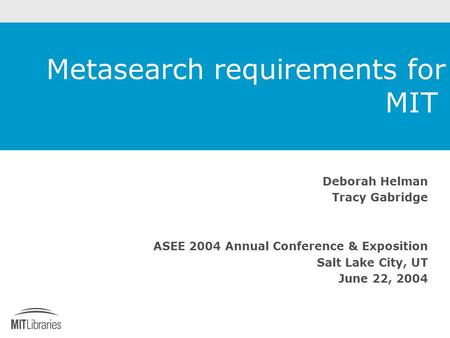 Metasearch requirements for MIT Deborah Helman Tracy Gabridge ASEE 2004 Annual Conference & Exposition Salt Lake City, UT June 22, 2004.