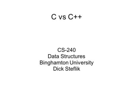 C vs C++ CS-240 Data Structures Binghamton University Dick Steflik.