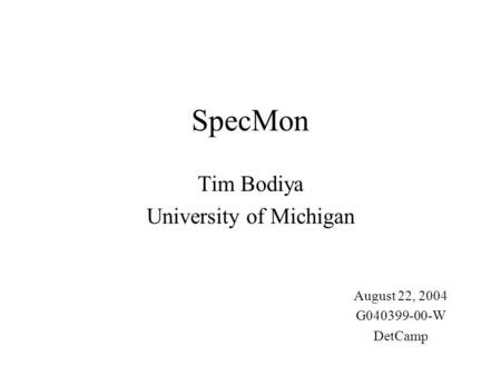 SpecMon Tim Bodiya University of Michigan August 22, 2004 G040399-00-W DetCamp.