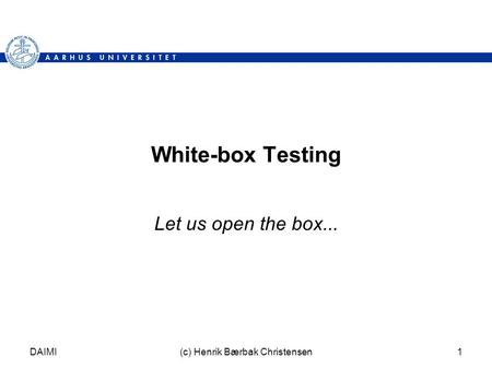 DAIMI(c) Henrik Bærbak Christensen1 White-box Testing Let us open the box...