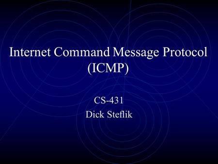 Internet Command Message Protocol (ICMP) CS-431 Dick Steflik.