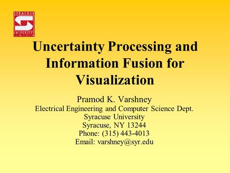 Uncertainty Processing and Information Fusion for Visualization Pramod K. Varshney Electrical Engineering and Computer Science Dept. Syracuse University.