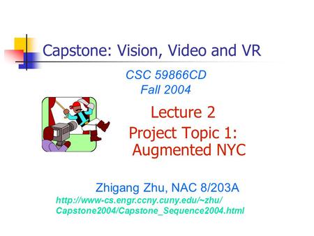 Lecture 2 Project Topic 1: Augmented NYC CSC 59866CD Fall 2004 Zhigang Zhu, NAC 8/203A  Capstone2004/Capstone_Sequence2004.html.