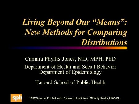 1997 Summer Public Health Research Institute on Minority Health, UNC-CH Living Beyond Our “Means”: New Methods for Comparing Distributions Camara Phyllis.