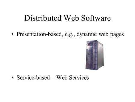 Distributed Web Software Presentation-based, e.g., dynamic web pages Service-based – Web Services.