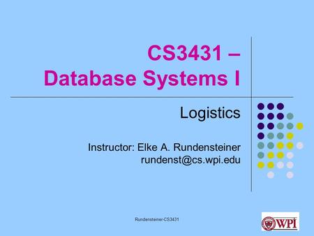 Rundensteiner-CS34311 CS3431 – Database Systems I Logistics Instructor: Elke A. Rundensteiner
