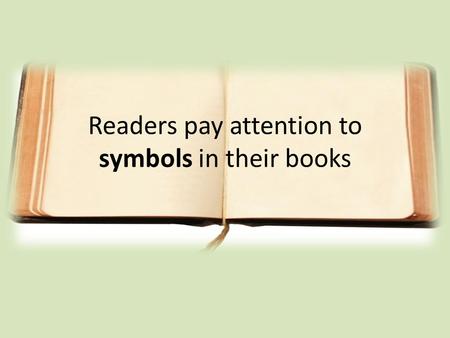 Readers pay attention to symbols in their books. Writers often use an object in a story to stand for an idea (something that we can’t touch or see).