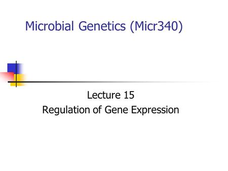 Microbial Genetics (Micr340) Lecture 15 Regulation of Gene Expression.