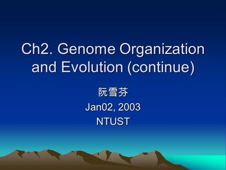 Ch2. Genome Organization and Evolution (continue) 阮雪芬 Jan02, 2003 NTUST.