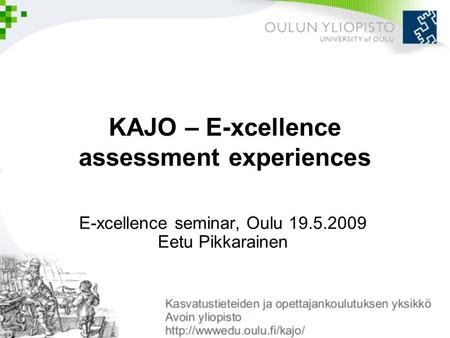 KAJO – E-xcellence assessment experiences E-xcellence seminar, Oulu 19.5.2009 Eetu Pikkarainen.