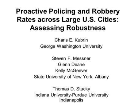 Proactive Policing and Robbery Rates across Large U.S. Cities: Assessing Robustness Charis E. Kubrin George Washington University Steven F. Messner Glenn.