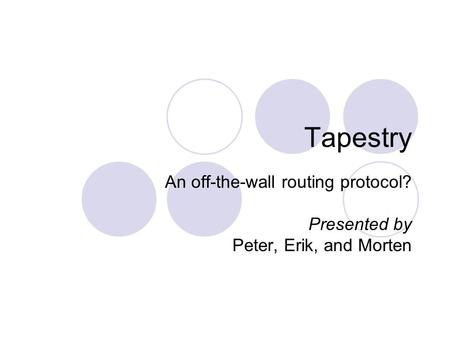 Tapestry An off-the-wall routing protocol? Presented by Peter, Erik, and Morten.