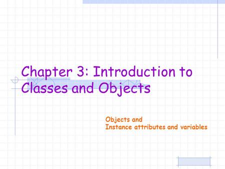 Objects and Instance attributes and variables Chapter 3: Introduction to Classes and Objects.