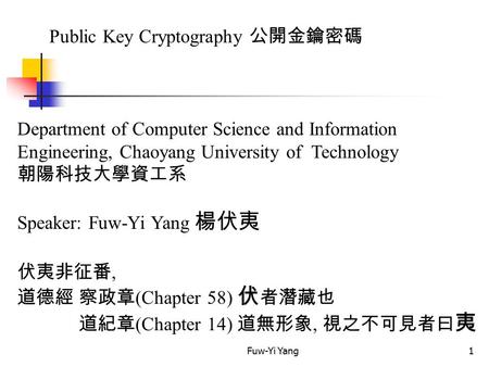 Fuw-Yi Yang1 Public Key Cryptography 公開金鑰密碼 Department of Computer Science and Information Engineering, Chaoyang University of Technology 朝陽科技大學資工系 Speaker: