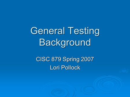 General Testing Background CISC 879 Spring 2007 Lori Pollock.